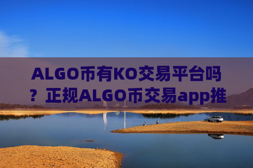 ALGO币有KO交易平台吗？正规ALGO币交易app推荐