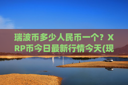 瑞波币多少人民币一个？XRP币今日最新行情今天(现价16.7408元)