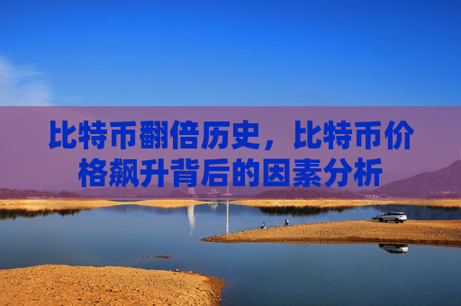 比特币翻倍历史，比特币价格飙升背后的因素分析