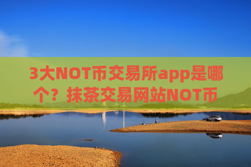 3大NOT币交易所app是哪个？抹茶交易网站NOT币