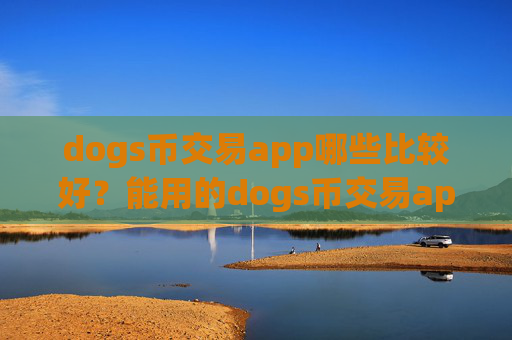 dogs币交易app哪些比较好？能用的dogs币交易app下载