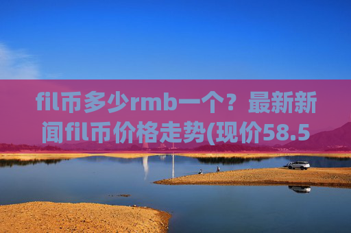 fil币多少rmb一个？最新新闻fil币价格走势(现价58.5696元)