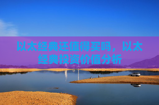 以太经典还值得买吗，以太经典投资价值分析