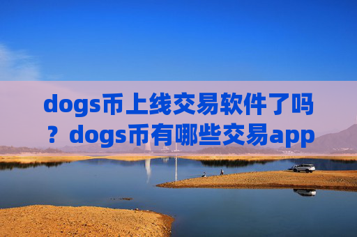 dogs币上线交易软件了吗？dogs币有哪些交易app中国用户还能用