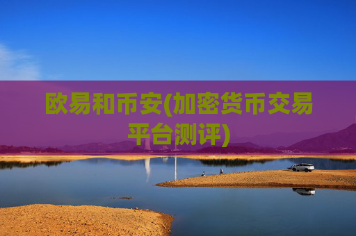 欧易和币安(加密货币交易平台测评)