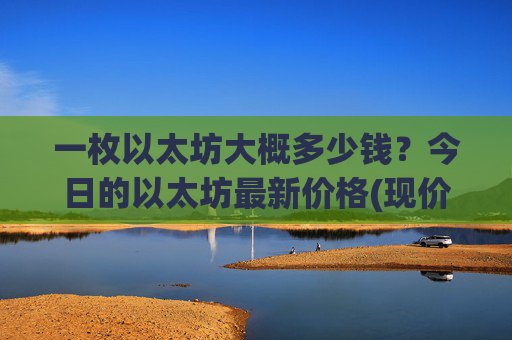 一枚以太坊大概多少钱？今日的以太坊最新价格(现价28076.12元)