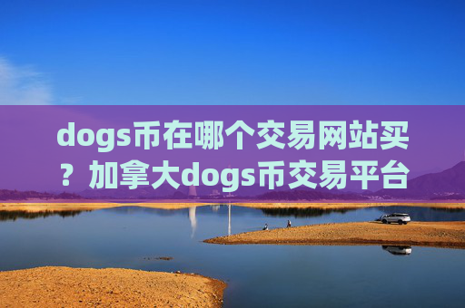 dogs币在哪个交易网站买？加拿大dogs币交易平台