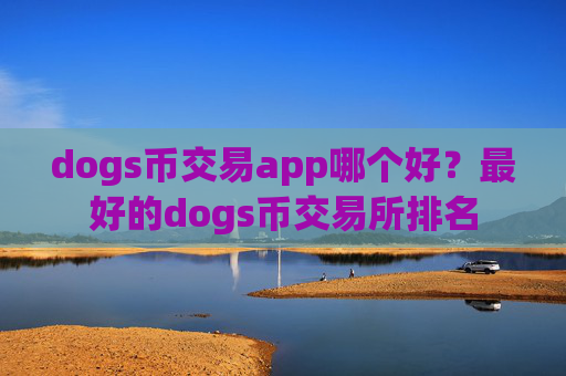 dogs币交易app哪个好？最好的dogs币交易所排名