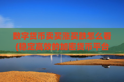 数字货币卖买涨买跌怎么看(稳定高效的加密货币平台)