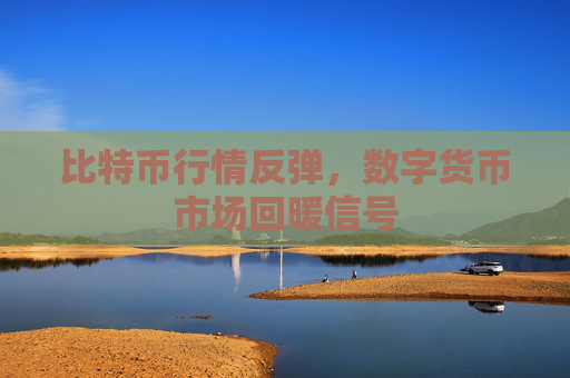 比特币行情反弹，数字货币市场回暖信号