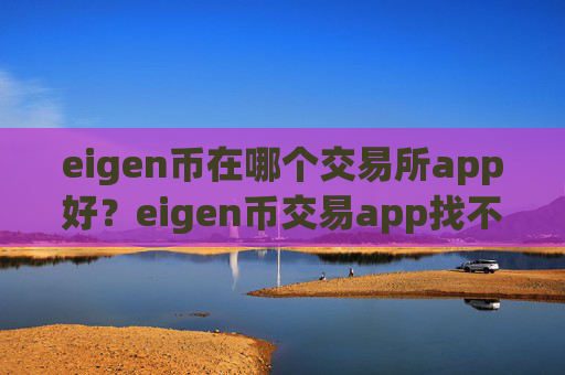 eigen币在哪个交易所app好？eigen币交易app找不到了