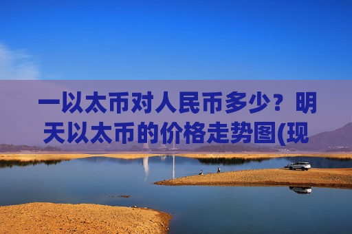 一以太币对人民币多少？明天以太币的价格走势图(现价24261.39元)