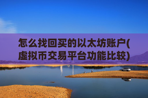 怎么找回买的以太坊账户(虚拟币交易平台功能比较)