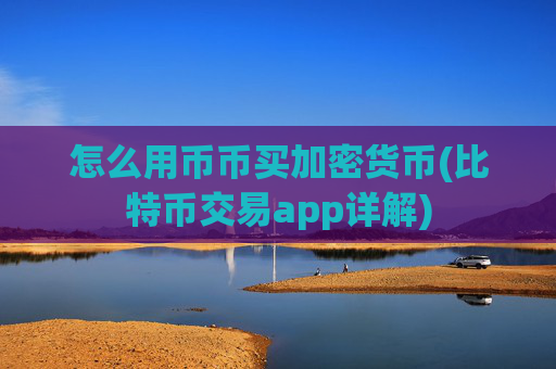 怎么用币币买加密货币(比特币交易app详解)