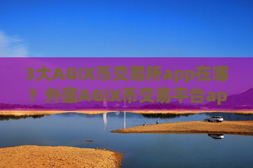 3大AGIX币交易所app在哪？外国AGIX币交易平台app