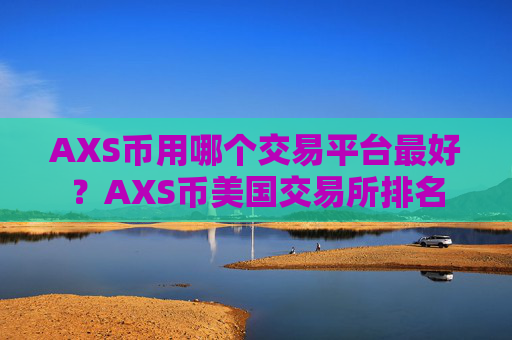 AXS币用哪个交易平台最好？AXS币美国交易所排名