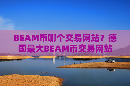 BEAM币哪个交易网站？德国最大BEAM币交易网站