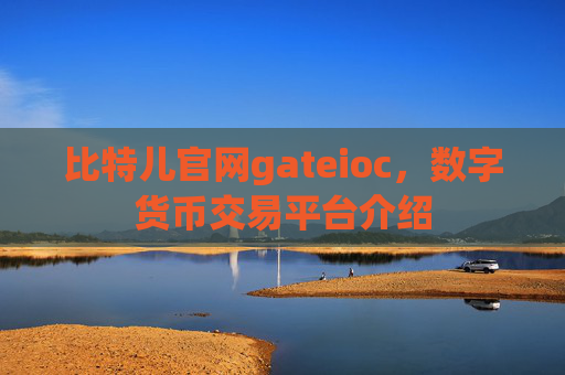 比特儿官网gateioc，数字货币交易平台介绍
