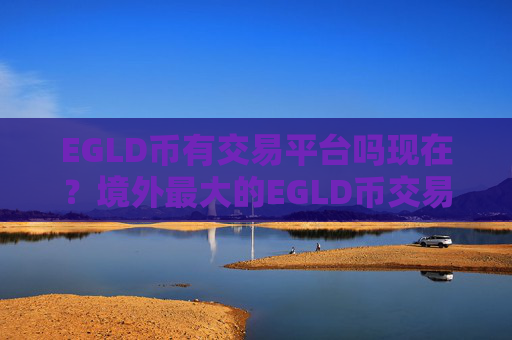 EGLD币有交易平台吗现在？境外最大的EGLD币交易网站