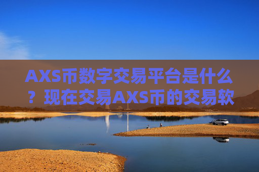 AXS币数字交易平台是什么？现在交易AXS币的交易软件