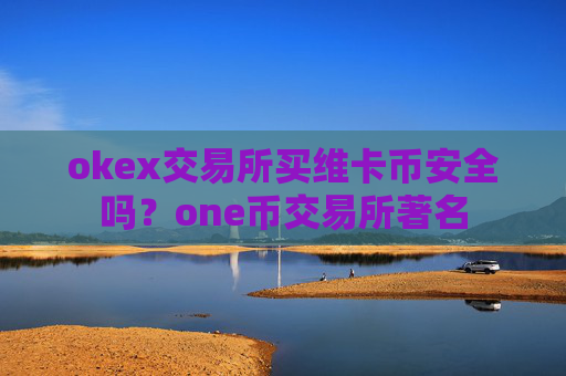 okex交易所买维卡币安全吗？one币交易所著名