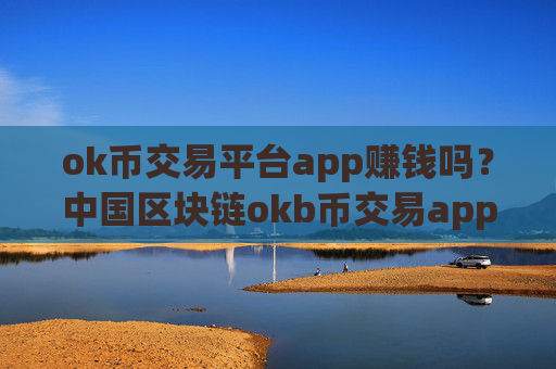 ok币交易平台app赚钱吗？中国区块链okb币交易app下载