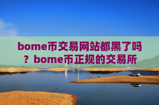 bome币交易网站都黑了吗？bome币正规的交易所