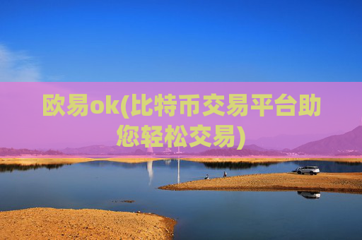欧易ok(比特币交易平台助您轻松交易)