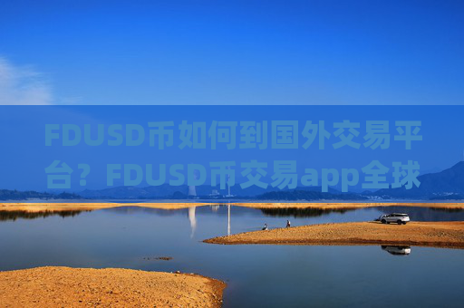 FDUSD币如何到国外交易平台？FDUSD币交易app全球排名