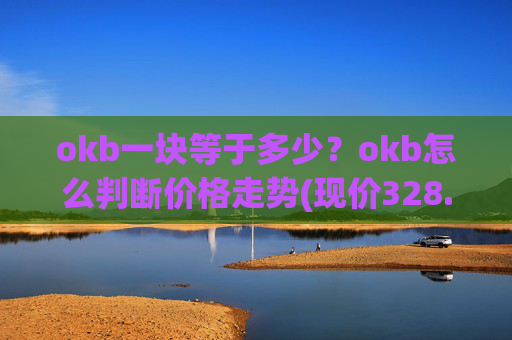 okb一块等于多少？okb怎么判断价格走势(现价328.207元)