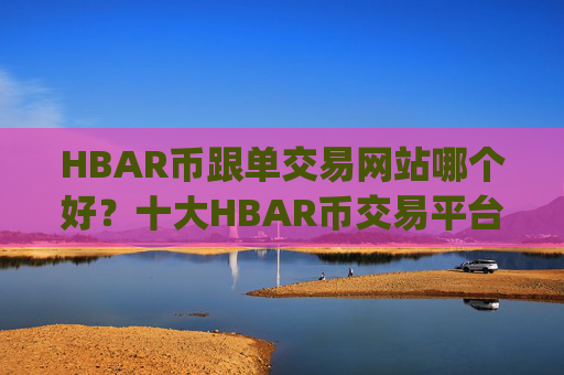 HBAR币跟单交易网站哪个好？十大HBAR币交易平台app排名榜