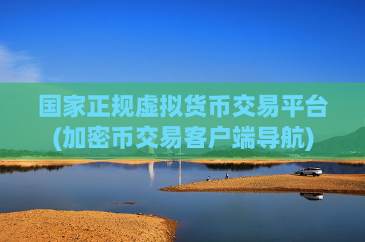 国家正规虚拟货币交易平台(加密币交易客户端导航)