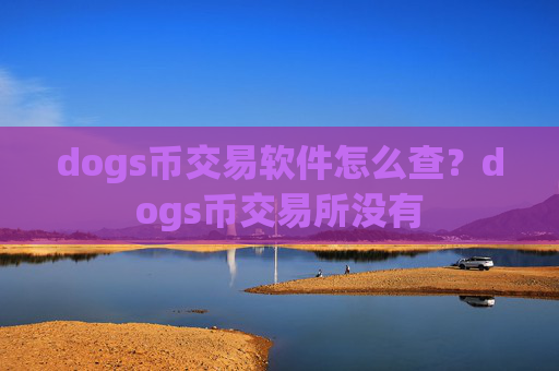 dogs币交易软件怎么查?dogs币交易所没有