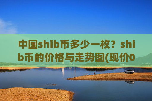 中国shib币多少一枚？shib币的价格与走势图(现价0.0001553元)