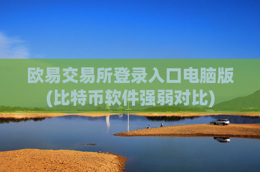 欧易交易所登录入口电脑版(比特币软件强弱对比)