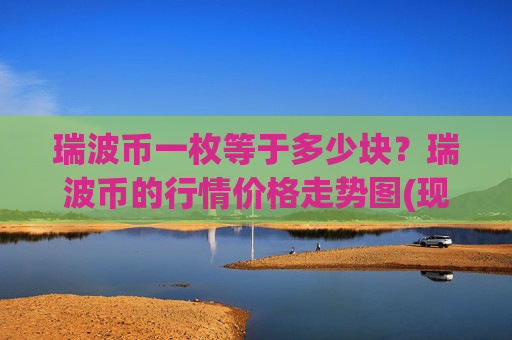 瑞波币一枚等于多少块？瑞波币的行情价格走势图(现价16.4817元)