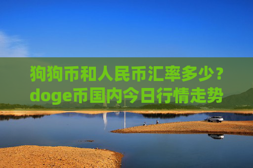 狗狗币和人民币汇率多少？doge币国内今日行情走势(现价3.1968元)