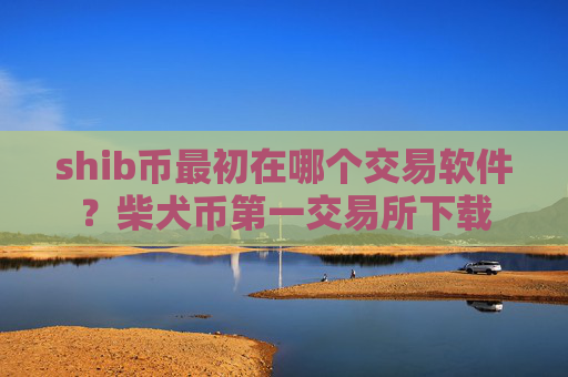 shib币最初在哪个交易软件?柴犬币第一交易所下载