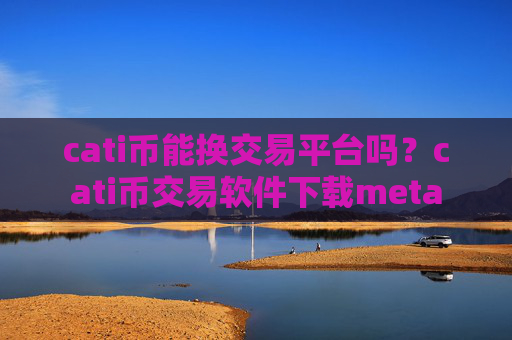 cati币能换交易平台吗？cati币交易软件下载meta