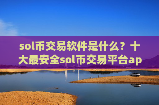 sol币交易软件是什么?十大最安全sol币交易平台app