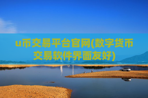 u币交易平台官网(数字货币交易软件界面友好)