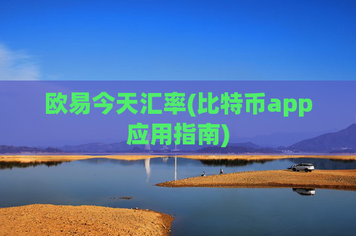 欧易今天汇率(比特币app应用指南)