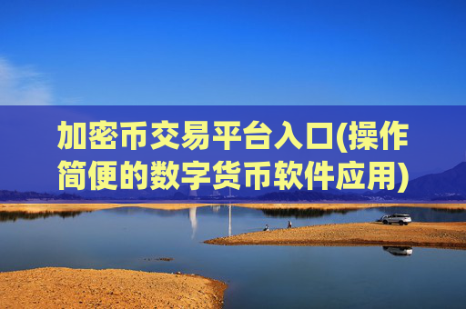 加密币交易平台入口(操作简便的数字货币软件应用)