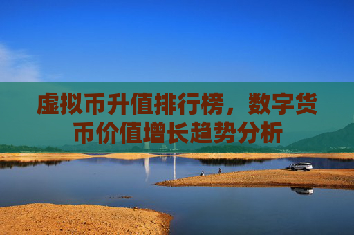 虚拟币升值排行榜，数字货币价值增长趋势分析