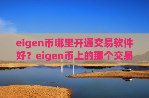 eigen币哪里开通交易软件好？eigen币上的那个交易软件下载