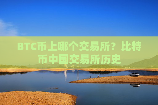 BTC币上哪个交易所？比特币中国交易所历史