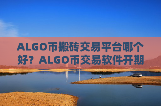 ALGO币搬砖交易平台哪个好？ALGO币交易软件开期权
