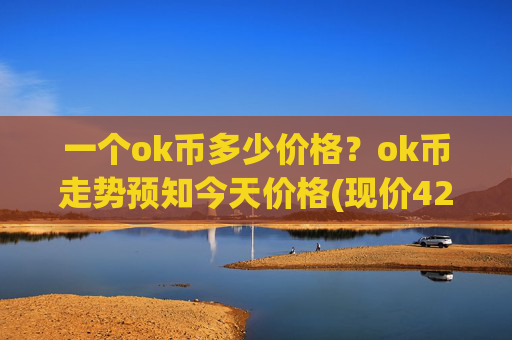 一个ok币多少价格？ok币走势预知今天价格(现价421.157元)
