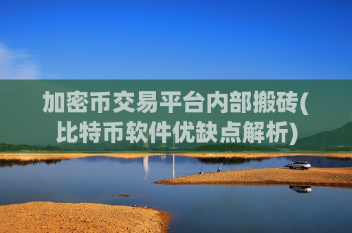 加密币交易平台内部搬砖(比特币软件优缺点解析)