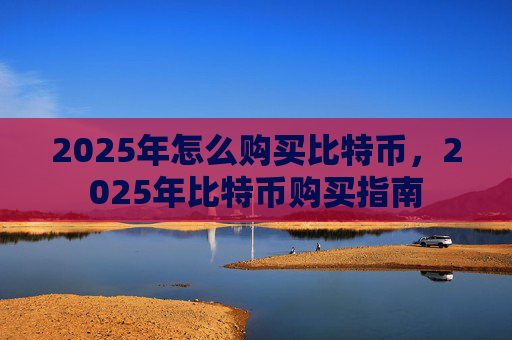 2025年怎么购买比特币，2025年比特币购买指南